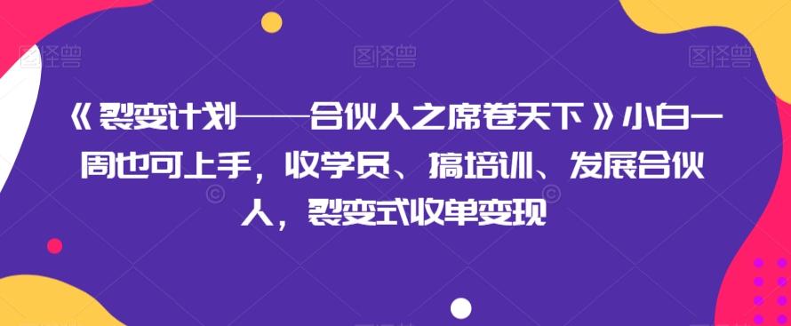 《裂变计划——合伙人之席卷天下》小白一周也可上手,收学员、搞培训、发展合伙人,裂变式收单变现
