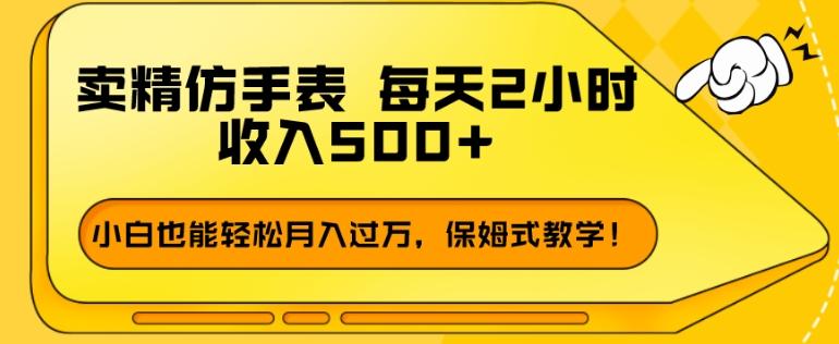 卖精仿手表，每天2小时，收入500+，小白也能轻松月入过万，保姆式教学！