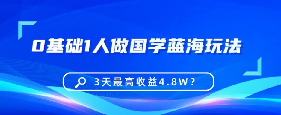 0基础1人做国学蓝海玩法，3天最高收益4.8W？