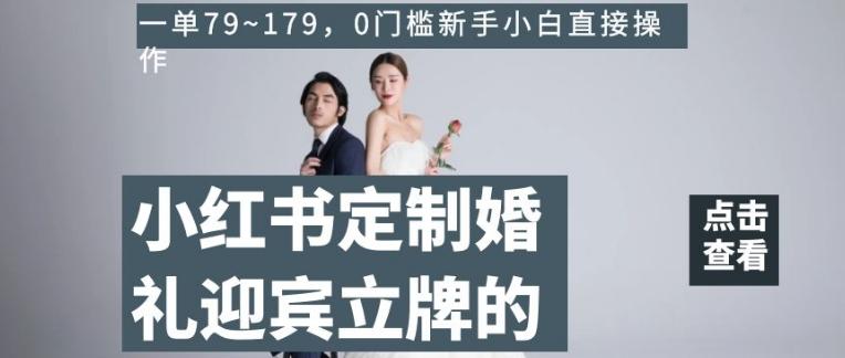 小红书定制婚礼迎宾立牌的项目，一单79~179，0门槛新手小白直接操作【揭秘】