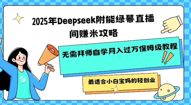 2025年Deepseek附能绿幕直播间挣米攻略无需拜师自学月入过W保姆级教程,最适合小白宝妈的轻创业