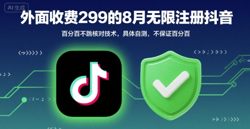 外面收299的8月无限注册抖音百分百不跳核对技术,具体自测,不保证百分百