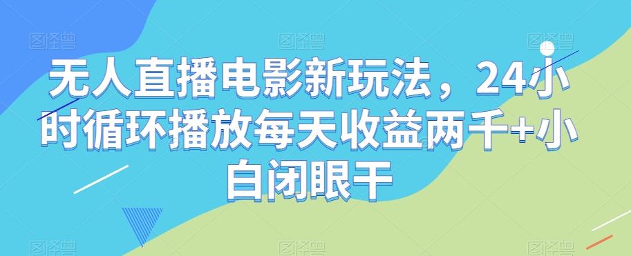 无人直播电影新玩法,24小时循环播放每天收益两千+小白闭眼干【揭秘】