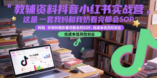 教辅资料抖音小红书实战营，这是一套我妈和我奶看完都会的SOP，低成本低风险创业