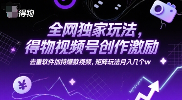 全网独家玩法,得物视频号创作激励 去重软件加持爆款视频,矩阵玩法月入几个w【揭秘】