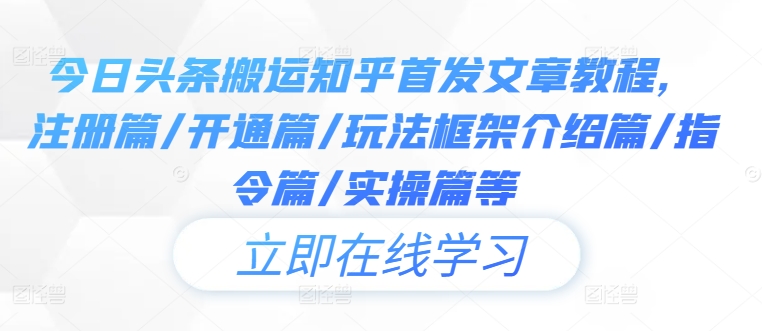 今日头条搬运知乎首发文章教程,注册篇/开通篇/玩法框架介绍篇/指令篇/实操篇等