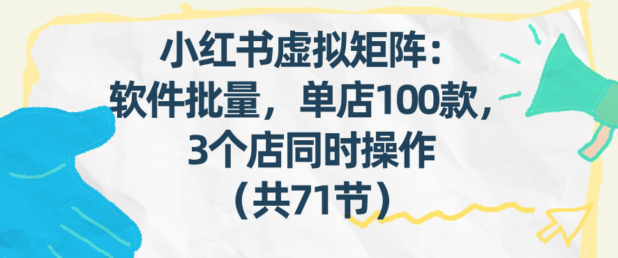 小红书虚拟矩阵：软件批量发笔记，单店100款，3个店同时操作(共71节)