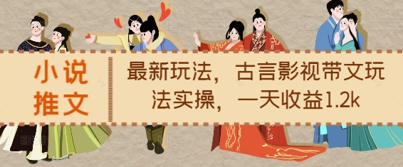 小说推文最新玩法,古言影视带文玩法实操,一天收益1.2k