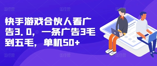 快手游戏合伙人看广告3.0,一条广告3毛到五毛,单机50+【揭秘】