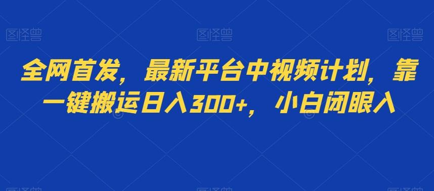 全网首发,最新平台中视频计划,靠一键搬运日入300+,小白闭眼入