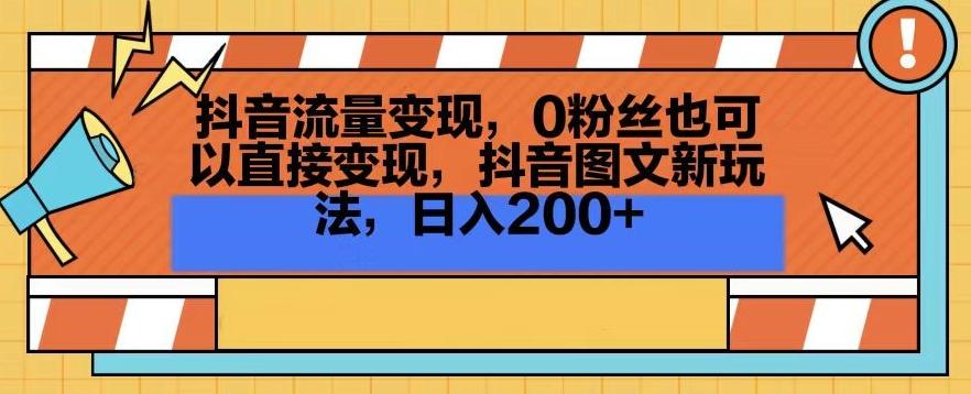 抖音流量变现,0粉丝也可以直接变现,抖音图文新玩法,日入200+【揭秘】
