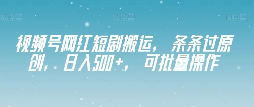 视频号网红短剧搬运,条条过原创,日入500+,可批量操作【揭秘】