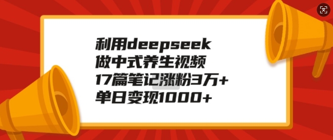 利用deepseek做中式养生视频,17篇笔记涨粉3万+,单日变现1k