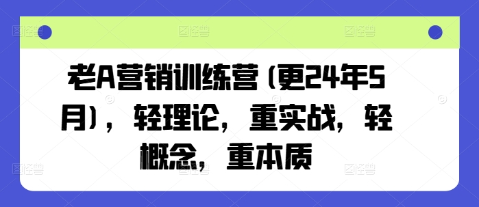 老A营销训练营(更25年8月)，轻理论，重实战，轻概念，重本质