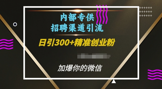 内部招聘渠道日引流300+创业粉，加爆你的微信【揭秘】