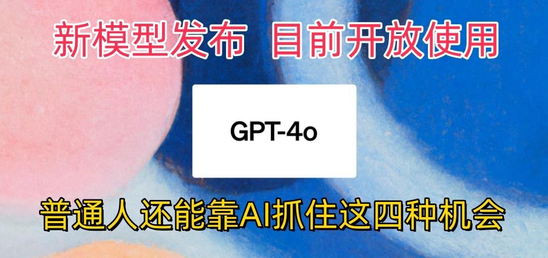 最强模型ChatGPT-4omni震撼发布，目前开放使用，普通人可以利用AI抓住的四...