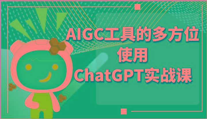 ai掘金系列课程-AIGC工具的多方位使用ChatGPT实战课