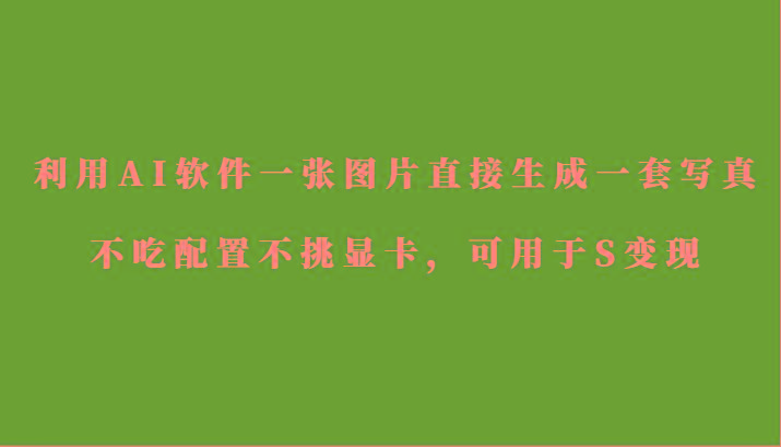 利用AI软件只需一张图片直接生成一套写真，不吃配置不挑显卡，可用于S变现