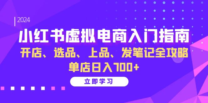 小红书虚拟电商入门指南：开店、选品、上品、发笔记全攻略 单店日入700+(更新)