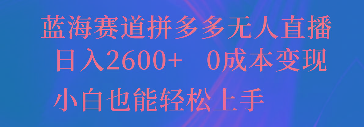 蓝海赛道拼多多无人直播，日入2600+，0成本变现，小白也能轻松上手