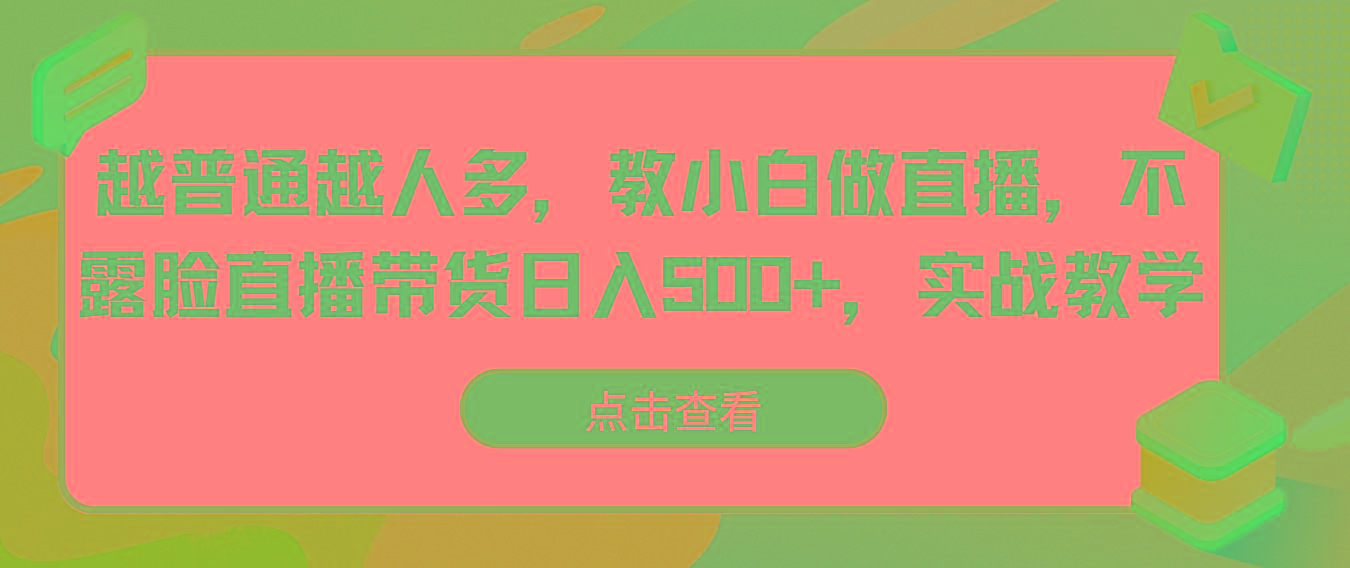越普通越人多，教小白做直播，不露脸直播带货日入500+，实战教学