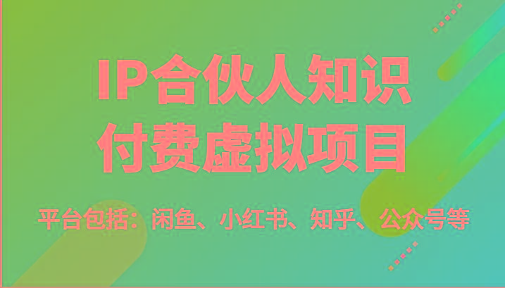 IP合伙人知识付费虚拟项目，包括：闲鱼、小红书、知乎、公众号等(51节)
