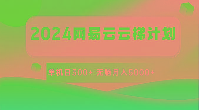 2024网易云云梯计划 单机日300+ 无脑月入5000+