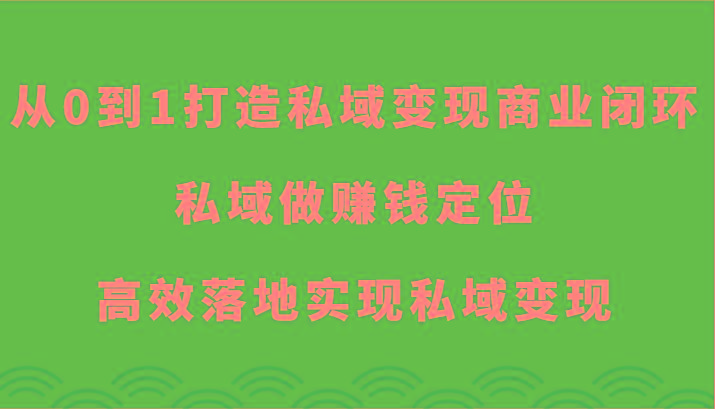 从0到1打造私域变现商业闭环-私域做赚钱定位，高效落地实现私域变现