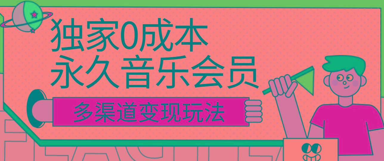 独家0成本永久音乐会员，多渠道变现玩法【实操教程】