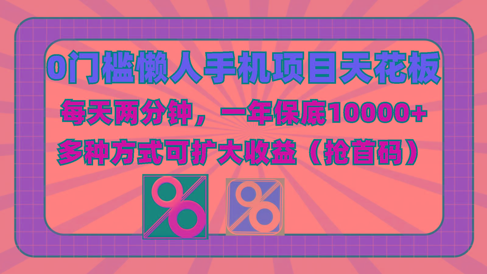 0门槛懒人手机项目，每天2分钟，一年10000+多种方式可扩大收益(抢首码)