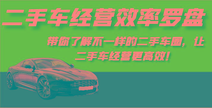 二手车经营效率罗盘-带你了解不一样的二手车圈，让二手车经营更高效！
