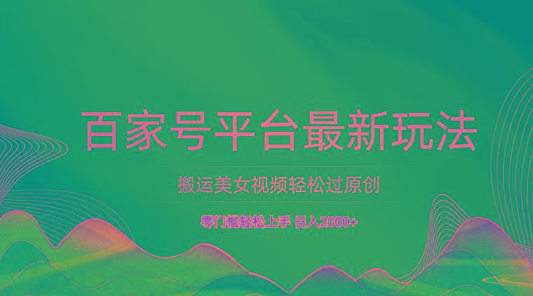 百家号平台搬运美女视频轻松过原创最新玩法，零门槛轻松上手，日入2000+ 可批量