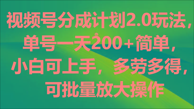 视频号分成计划2.0玩法，单号一天200+简单，小白可上手，多劳多得，可批量放大操作