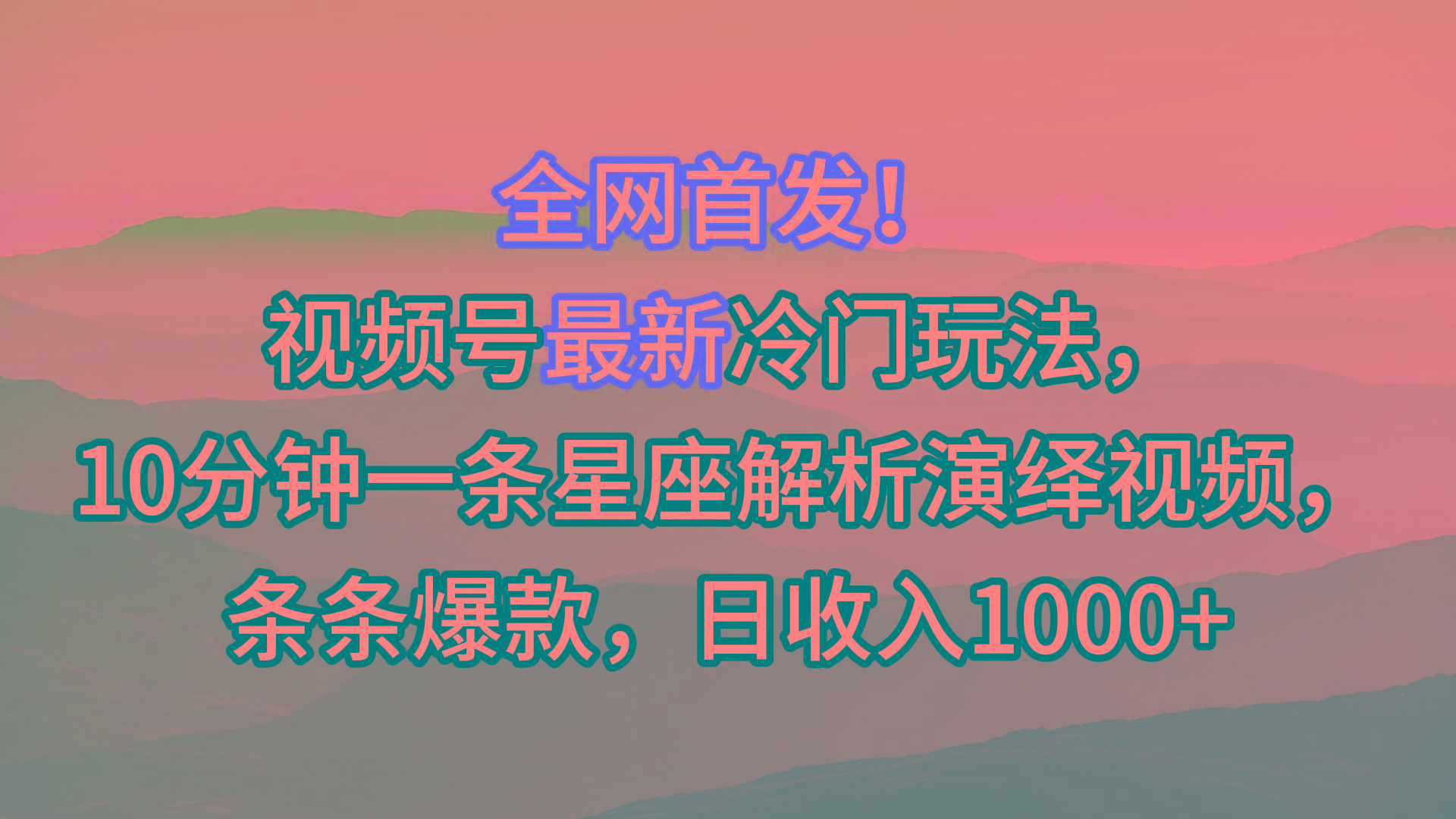 视频号最新冷门玩法，10分钟一条星座解析演绎视频，条条爆款，日收入1000+
