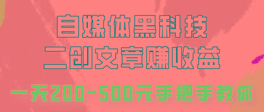 自媒体黑科技：二创文章做收益，一天200-500元，手把手教你！