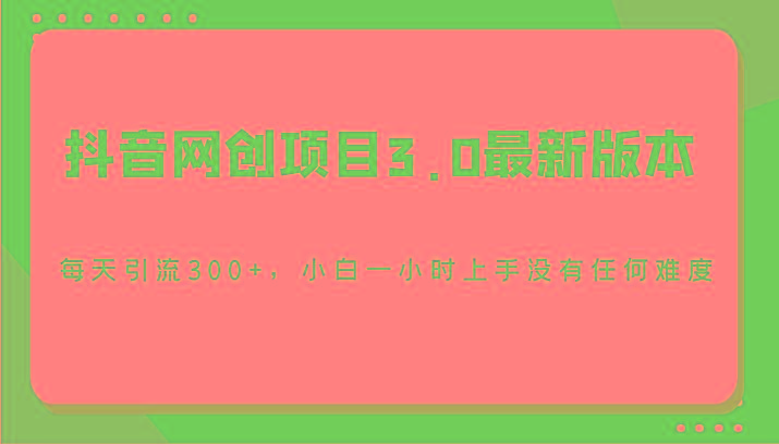 抖音网创项目3.0最新版本，每天引流300+，小白一小时上手没有任何难度