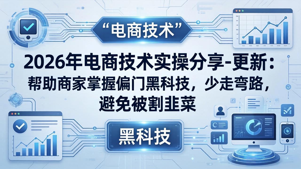 2026年电商技术实操分享-更新:帮助商家掌握偏门黑科技,少走弯路,避免被割韭菜插图 2026年电商技术实操分享-更新:帮助商家掌握偏门黑科技,少走弯路,避免被割韭菜插图