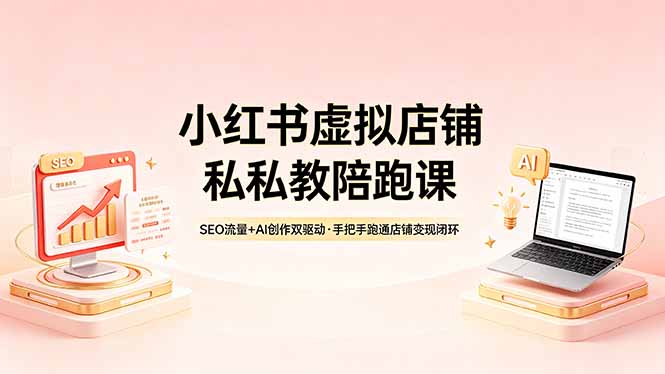 小红书虚拟店铺私教陪跑课,SEO流量+AI创作双驱动,手把手跑通店铺变现闭环插图 小红书虚拟店铺私教陪跑课,SEO流量+AI创作双驱动,手把手跑通店铺变现闭环插图