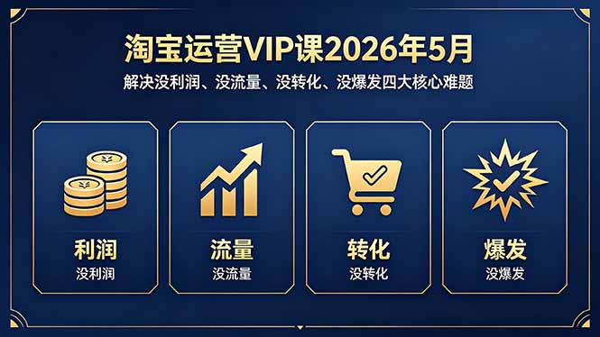淘宝运营VIP课2026年5月:解决没利润、没流量、没转化、没爆发四大核心难题插图 淘宝运营VIP课2026年5月:解决没利润、没流量、没转化、没爆发四大核心难题插图