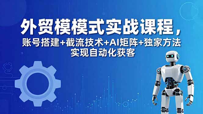 外贸新模式实战课程-更新5月,账号搭建+截流技术+AI矩阵+独家方法实现自动化获客插图 外贸新模式实战课程-更新5月,账号搭建+截流技术+AI矩阵+独家方法实现自动化获客插图