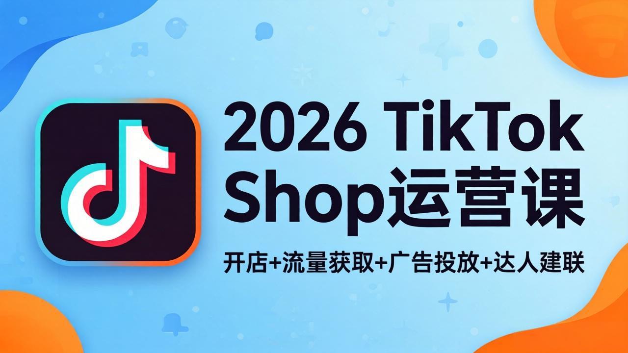 2026TikTok Shop运营课:开店+流量获取+广告投放+达人建联,解锁海外电商掘金路径插图 2026TikTok Shop运营课:开店+流量获取+广告投放+达人建联,解锁海外电商掘金路径插图