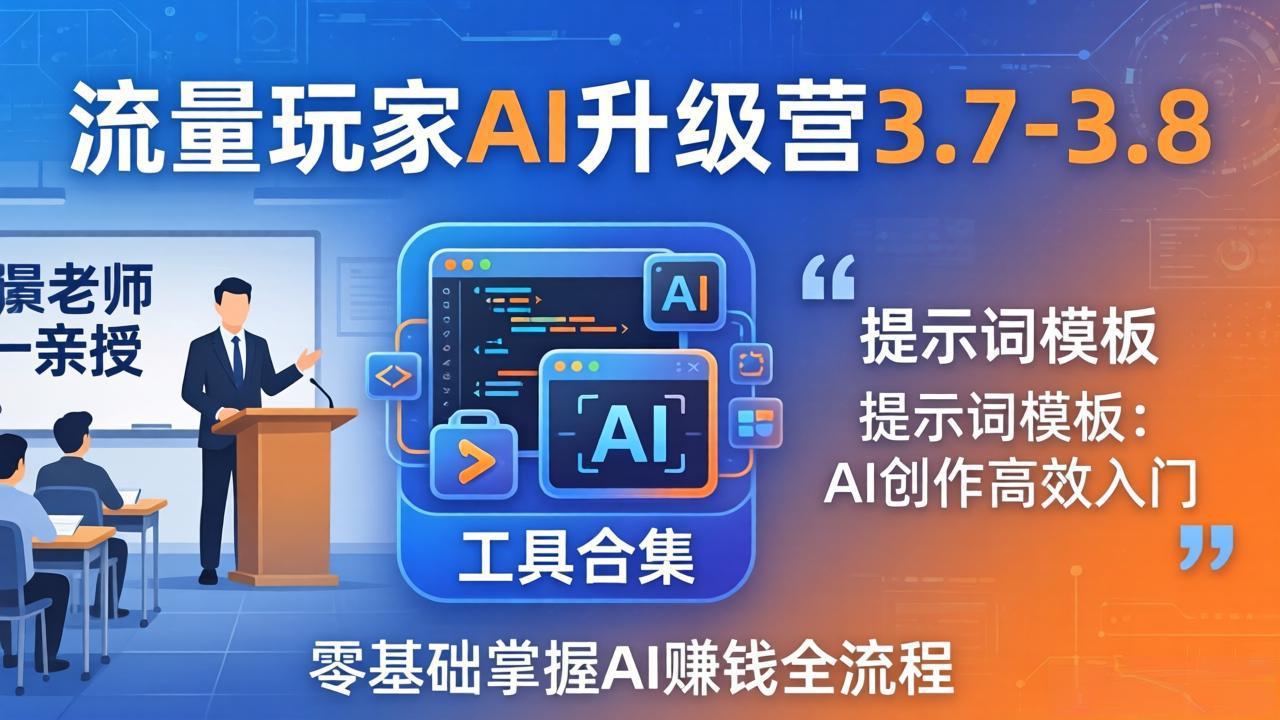 流量玩家AI升级营3.7-3.8全套资料：多老师亲授+工具合集+提示词模板，零基础掌握AI赚钱全流程