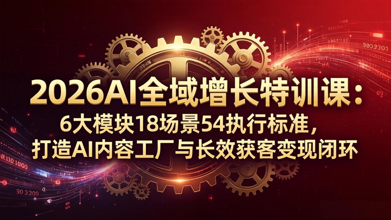 2026AI全域增长特训课:6大模块18场景54执行标准,打造AI内容工厂与长效获客变现闭环插图 2026AI全域增长特训课:6大模块18场景54执行标准,打造AI内容工厂与长效获客变现闭环插图