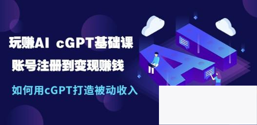 玩赚AI chatGPT基础课:账号注册到变现赚钱,如何用chatGPT打造被动收入