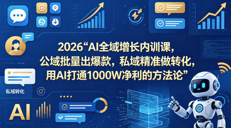 2026AI全域增长内训课,公域批量出爆款,私域精准做转化,用AI打通1000W净利的方法论