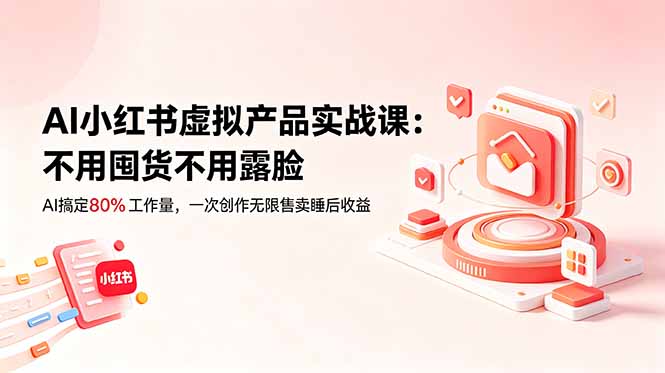 AI小红书虚拟产品实战课-更新：不用囤货不用露脸，AI搞定80%工作量，一次创作无限售卖睡后收益插图