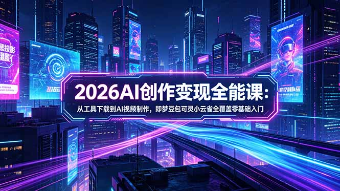 2026AI创作变现全能课-更新5月：从工具下载到AI视频制作，即梦豆包可灵小云雀全覆盖零基础入门插图