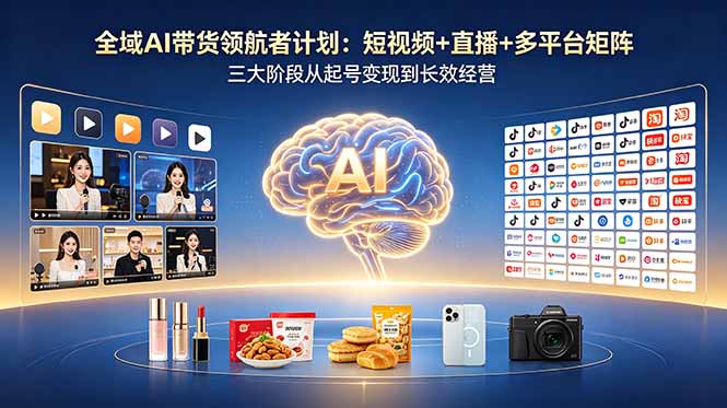 全域AI带货领航者计划：短视频+直播+多平台矩阵，三大阶段从起号变现到长效经营插图
