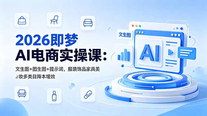 2026即梦AI电商实操课：文生图+图生图+提示词，服装饰品家具美妆多类目降本增效插图