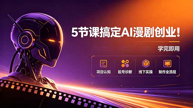 5节课搞定AI漫剧创业！项目认知+起号诊断+线下实操+制作全流程，学完即用插图